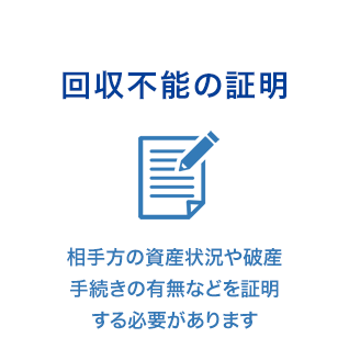 回収不能の証明 相手方の資産状況や破産手続きの有無などを証明する必要があります
